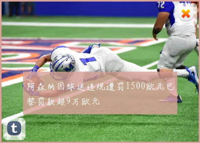 阿森纳因球迷违规遭罚1500欧元巴黎罚款超9万欧元