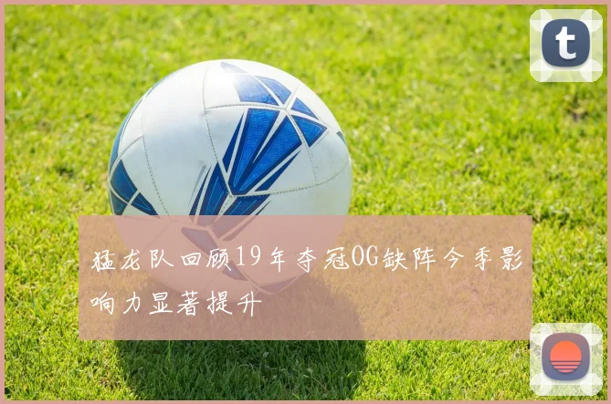 猛龙队回顾19年夺冠OG缺阵今季影响力显著提升