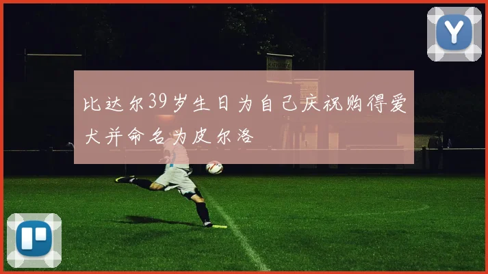 比达尔39岁生日为自己庆祝购得爱犬并命名为皮尔洛