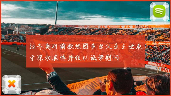 拉齐奥对前教练图多尔父亲去世表示深切哀悼并致以诚挚慰问