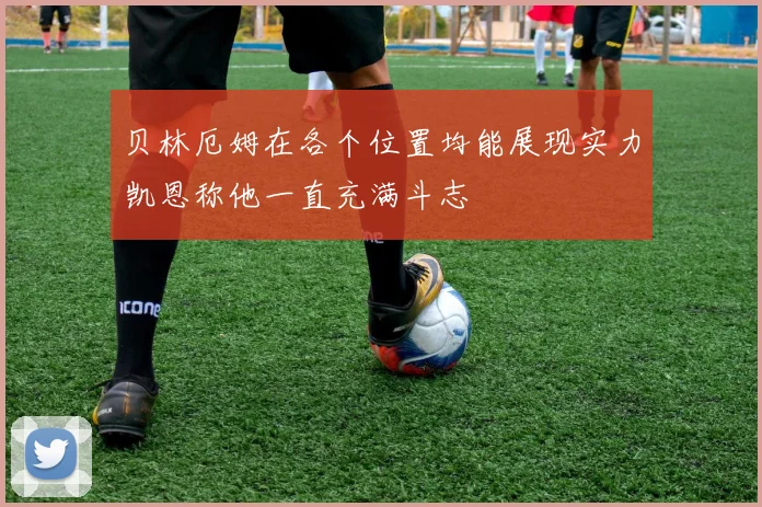 贝林厄姆在各个位置均能展现实力凯恩称他一直充满斗志