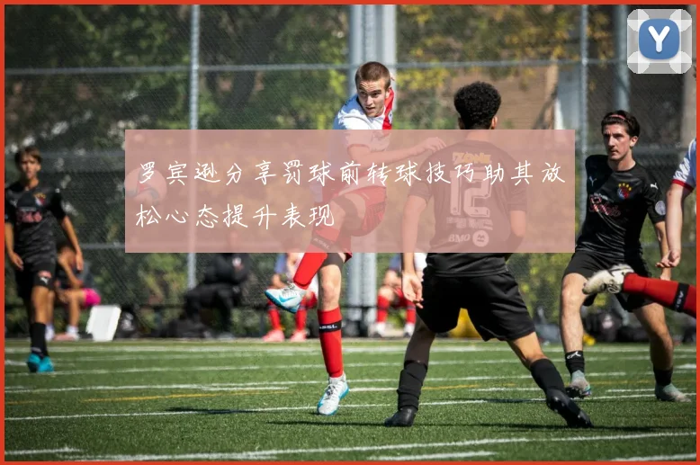 罗宾逊分享罚球前转球技巧助其放松心态提升表现