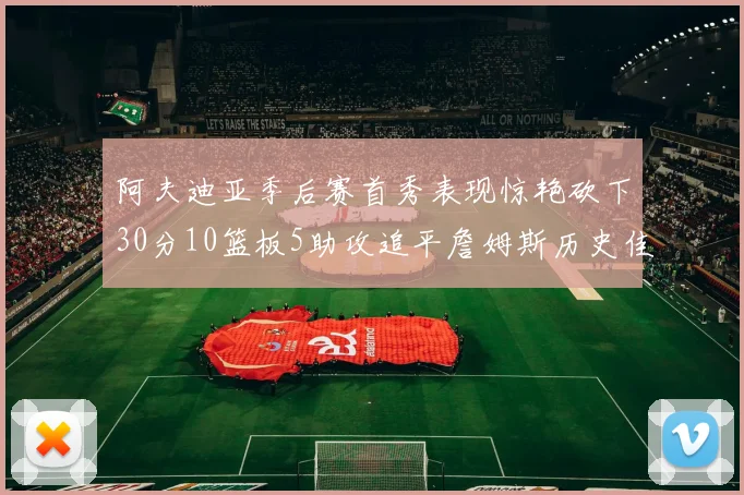 阿夫迪亚季后赛首秀表现惊艳砍下30分10篮板5助攻追平詹姆斯历史佳绩