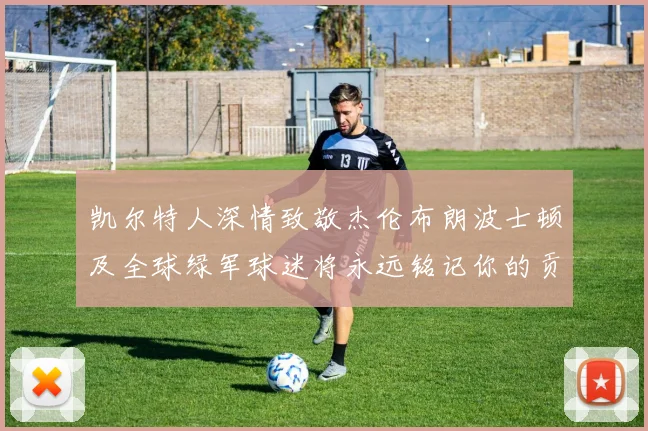 凯尔特人深情致敬杰伦布朗波士顿及全球绿军球迷将永远铭记你的贡献