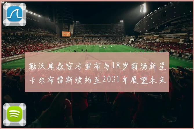 勒沃库森官方宣布与18岁前场新星卡尔布雷斯续约至2031年展望未来