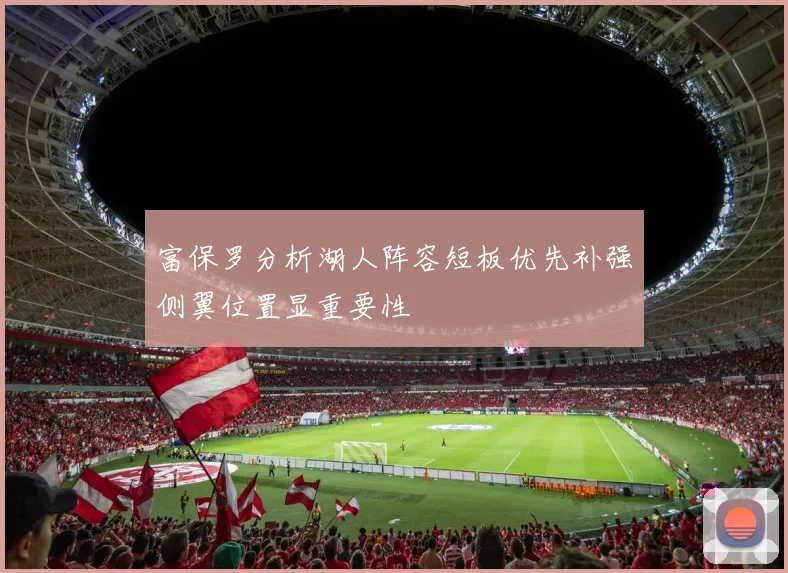 富保罗分析湖人阵容短板优先补强侧翼位置显重要性
