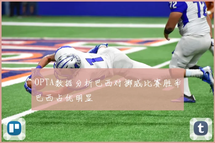 OPTA数据分析巴西对挪威比赛胜率巴西占优明显