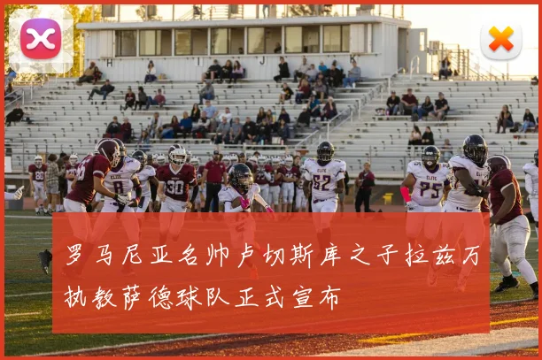 罗马尼亚名帅卢切斯库之子拉兹万执教萨德球队正式宣布
