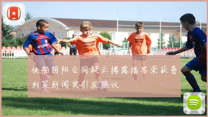 快船阴阳合同疑云揭露播客荣获普利策新闻奖引发热议